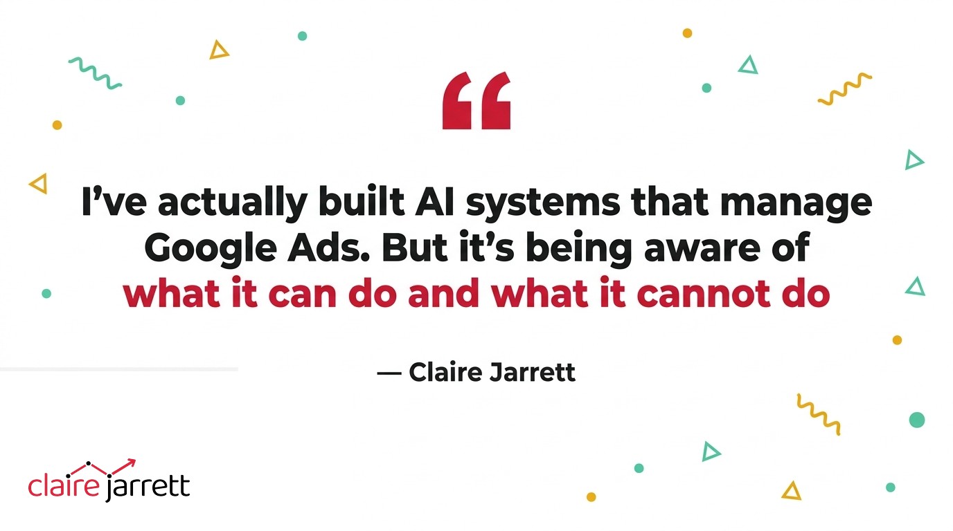 Claire Jarrett: "I've actually built AI systems that manage Google Ads. But it's being aware of what it can do and what it cannot do."
