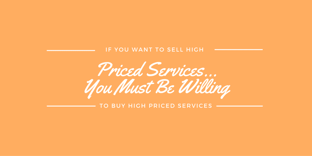If You Want To SELL High Priced Services… You Must Be Willing To BUY High Priced Services